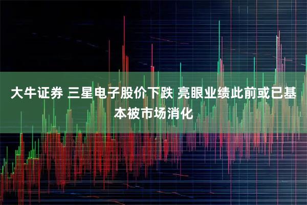 大牛证券 三星电子股价下跌 亮眼业绩此前或已基本被市场消化