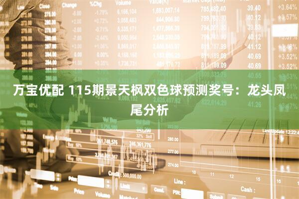 万宝优配 115期景天枫双色球预测奖号：龙头凤尾分析